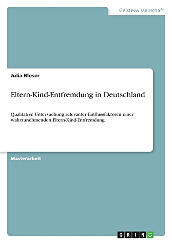 Eltern-Kind-Entfremdung in Deutschland: Qualitative Untersuchung relevanter Einflussfaktoren einer wahrzunehmenden Eltern-Kind-Entfremdung