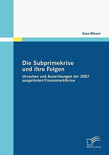Die Subprimekrise und ihre Folgen. Ursachen und Auswirkungen der 2007 ausgelösten Finanzmarktkrise von Diplomica Verlag