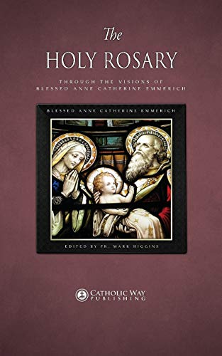 The Holy Rosary through the Visions of Blessed Anne Catherine Emmerich von Mark Higgins
