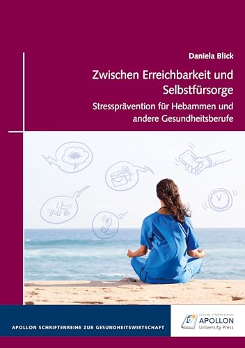 Zwischen Erreichbarkeit und Selbstfürsorge: Stressprävention für Hebammen und andere Gesundheitsberufe (APOLLON Schriftenreihe zur Gesundheitswirtschaft) von Apollon University Press