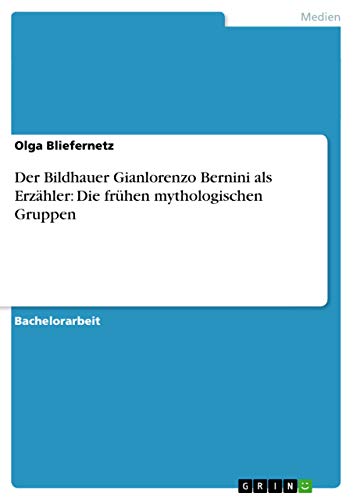 Der Bildhauer Gianlorenzo Bernini als Erzähler: Die frühen mythologischen Gruppen von GRIN Verlag