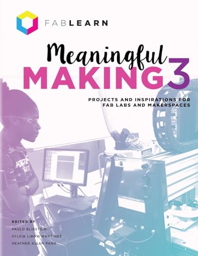 Meaningful Making 3: Projects and Inspirations for Fab Labs and Makerspaces