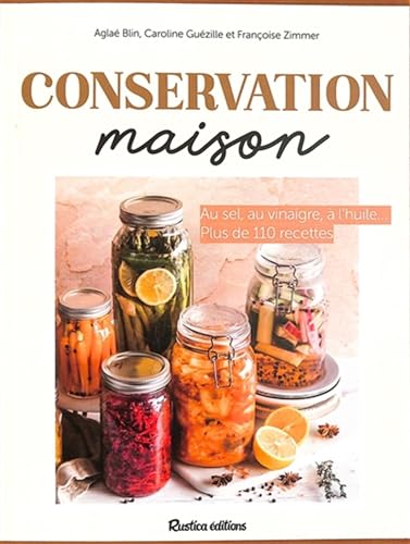Conservation maison: Au sel, au vinaigre, à l'huile... plus de 110 recettes