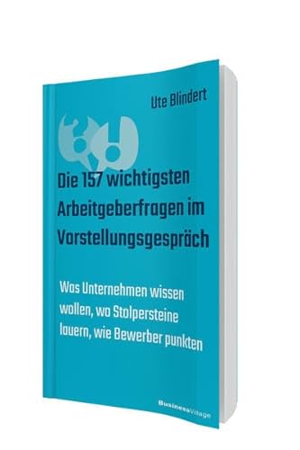 Die 157 wichtigsten Arbeitgeberfragen im Vorstellungsgespräch: Was Unternehmen wissen wollen, wo Stolpersteine lauern, wie Bewerber punkten