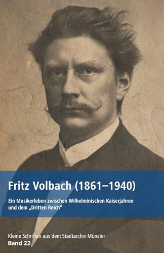 Fritz Volbach (1861-1940): Ein Musikerleben zwischen Wilhelminischen Kaiserjahren und dem „Dritten Reich“ (Kleine Schriften aus dem Stadtarchiv Münster) von Aschendorff