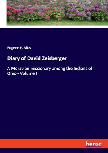 Diary of David Zeisberger: A Moravian missionary among the Indians of Ohio - Volume I von hansebooks