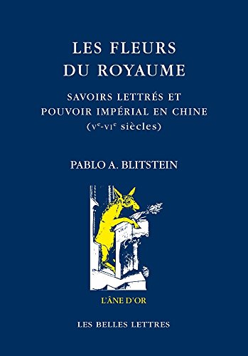 Les Fleurs Du Royaume: Savoirs Lettres Et Pouvoir Imperial En Chine, Ve-Vie Siecle (L'Ane d'or, Band 90)