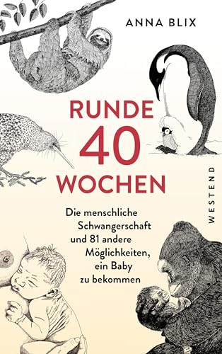Runde 40 Wochen: Die menschliche Schwangerschaft und 81 andere Möglichkeiten, ein Baby zu bekommen von WESTEND