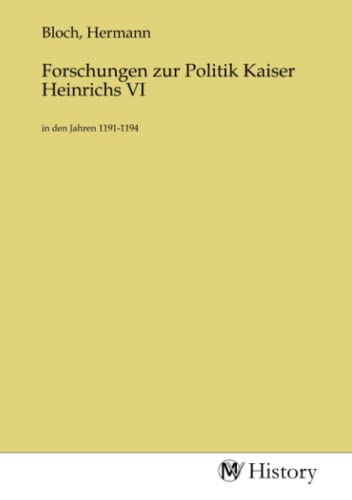 Forschungen zur Politik Kaiser Heinrichs VI: in den Jahren 1191-1194 von MV-History
