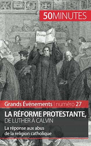 La Réforme protestante, de Luther à Calvin: La réponse aux abus de la religion catholique (Grands Événements, Band 27) von 50 MINUTES