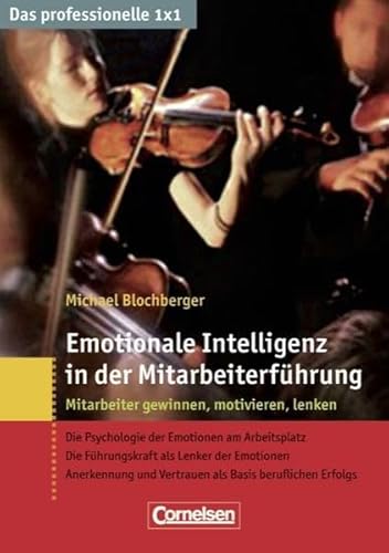 Das professionelle 1 x 1: Emotionale Intelligenz in der Mitarbeiterführung: Mitarbeiter gewinnen, lenken, begeistern