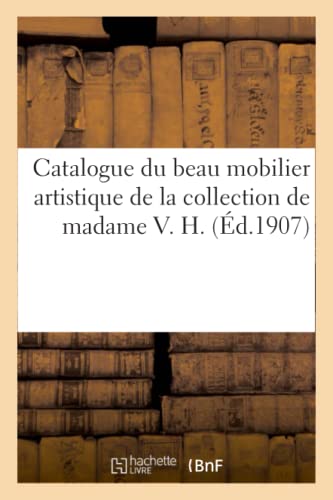 Catalogue du beau mobilier artistique, piano à queue d'Érard, sculptures, bronzes d'art: Et d'Ameublement, Porcelaines, Faïences de la Collection de Madame V. H. von Hachette Livre - BNF
