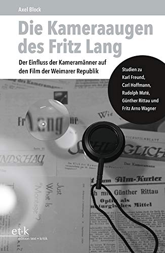 Die Kameraaugen des Fritz Lang: Der Einfluss der Kameramänner auf den Film der Weimarer Republik. Studien zu Karl Freund, Carl Hoffmann, Rudolph Maté, Günther Rittau und Fritz Arno Wagner von Edition Text + Kritik