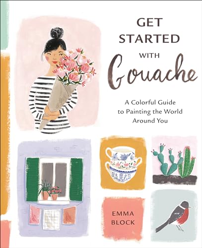 Get Started with Gouache: A Colorful Guide to Painting the World Around You von Watson-Guptill
