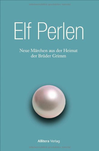Elf Perlen: Neue Märchen aus der Heimat der Brüder Grimm Elf Perlen: Neue Märchen aus der Heimat der Brüder Grimm