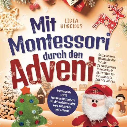 Mit Montessori durch den Advent: Gemeinsame Momente der Freude - 24 einzigartige Montessori-Aktivitäten für die schönste Zeit des Jahres