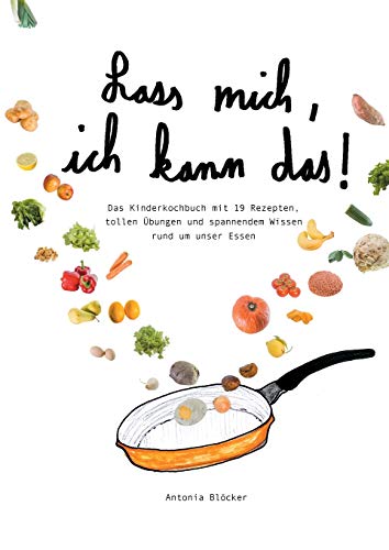 Lass mich, ich kann das!: Das Kinderkochbuch mit 19 Rezepten, tollen Übungen und spannendem Wissen rund um unser Essen von tredition