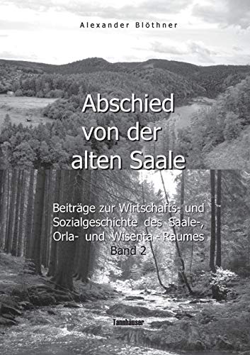 Abschied von der alten Saale: Zur Geschichte der Jagd, der Fischerei und des Waldes - Anmerkungen zur Entstehung der Städte und des Handels - Vom ... des Saale-, Orla- und Wisenta-Raumes Band 2 Abschied von der alten Saale: Zur Geschichte der Jagd, der Fischerei und des Waldes - Anmerkungen zur Entstehung der Städte und des Handels - Vom ... des Saale-, Orla- und Wisenta-Raumes Band 2