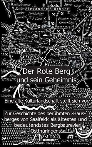 Der Rote Berg und sein Geheimnis: Zur Geschichte des berühmten "Hausberges" von Saalfeld an der Saale aus Bergbau- und Kulturgeschichtlicher Perspektive Der Rote Berg und sein Geheimnis: Zur Geschichte des berühmten "Hausberges" von Saalfeld an der Saale aus Bergbau- und Kulturgeschichtlicher Perspektive