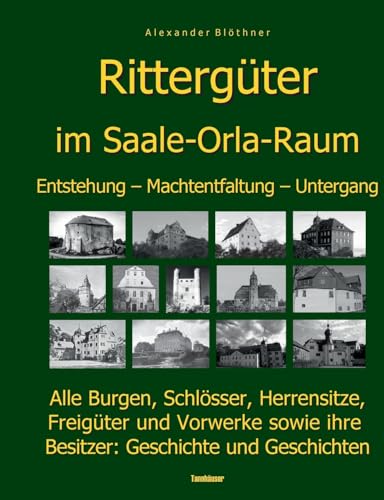 Die Geschichte der Rittergüter im Saale-Orla- und Wisenta-Raum: 280 Burgen, Schlösser, Herrensitze, Freigüter und Vorwerke sowie Ihre Besitzer: Geschichte und Geschichten Die Geschichte der Rittergüter im Saale-Orla- und Wisenta-Raum: 280 Burgen, Schlösser, Herrensitze, Freigüter und Vorwerke sowie Ihre Besitzer: Geschichte und Geschichten