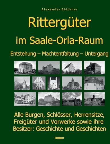 Die Geschichte der Rittergüter im Saale-Orla- und Wisenta-Raum: 280 Burgen, Schlösser, Herrensitze, Freigüter und Vorwerke sowie Ihre Besitzer: Geschichte und Geschichten