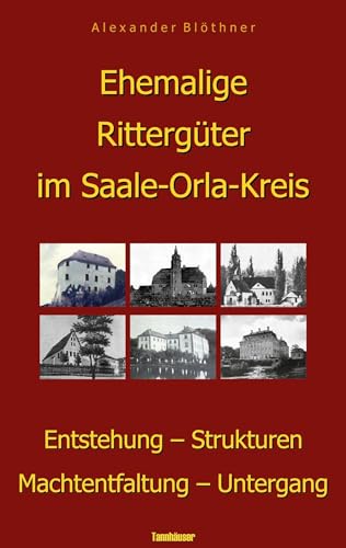 Ehemalige Rittergüter im Saale-Orla-Kreis: Entstehung - Strukturen - Machtentfaltung - Untergang