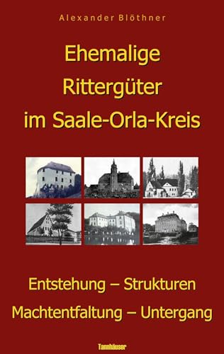 Ehemalige Rittergüter im Saale-Orla-Kreis: Entstehung - Strukturen - Machtentfaltung - Untergang Ehemalige Rittergüter im Saale-Orla-Kreis: Entstehung - Strukturen - Machtentfaltung - Untergang