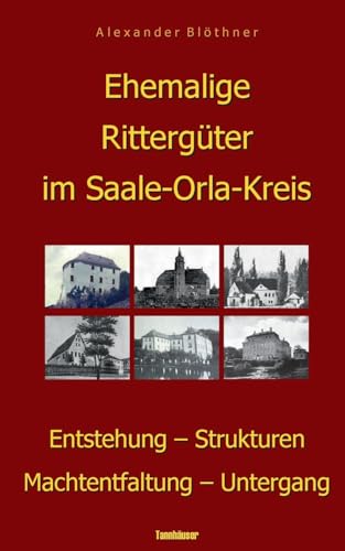 Ehemalige Rittergüter im Saale-Orla-Kreis: Entstehung - Strukturen - Machtentfaltung - Untergang Ehemalige Rittergüter im Saale-Orla-Kreis: Entstehung - Strukturen - Machtentfaltung - Untergang