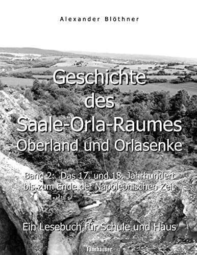 Geschichte des Saale-Orla-Raumes: Oberland und Orlasenke, Band 2: Das 17. und 18. Jahrhundert bis zum Ende der Napoleonischen Zeit - Ein Lesebuch für ... bis hin zum Ende der Napoleonischen Zeit 1815 von Books on Demand