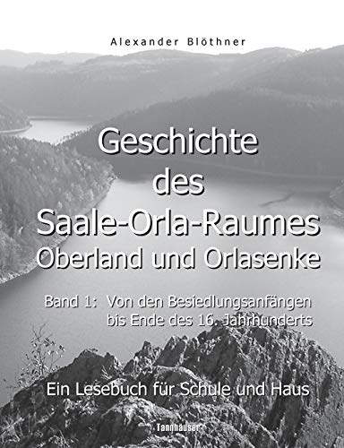 Geschichte des Saale-Orla-Raumes: Orlasenke und Oberland, Band 1: Von den Besiedlungsanfängen bis zum Ende des 16. Jahrhunderts - Ein Lesebuch für ... bis zur Frühneuzeit des Jahres 1599 Geschichte des Saale-Orla-Raumes: Orlasenke und Oberland, Band 1: Von den Besiedlungsanfängen bis zum Ende des 16. Jahrhunderts - Ein Lesebuch für ... bis zur Frühneuzeit des Jahres 1599