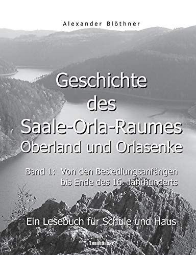 Geschichte des Saale-Orla-Raumes: Orlasenke und Oberland, Band 1: Von den Besiedlungsanfängen bis zum Ende des 16. Jahrhunderts - Ein Lesebuch für ... bis zur Frühneuzeit des Jahres 1599