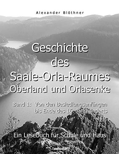 Geschichte des Saale-Orla-Raumes: Orlasenke und Oberland, Band 1: Von den Besiedlungsanfängen bis zum Ende des 16. Jahrhunderts - Ein Lesebuch für ... bis zur Frühneuzeit des Jahres 1599 Geschichte des Saale-Orla-Raumes: Orlasenke und Oberland, Band 1: Von den Besiedlungsanfängen bis zum Ende des 16. Jahrhunderts - Ein Lesebuch für ... bis zur Frühneuzeit des Jahres 1599