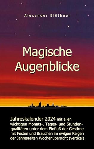 Magische Augenblicke 2024 - Jahreskalender mit allen wichtigen Monats-, Tages- und Stundenqualitäten unter dem Einfluss der Gestirne als Leseausgabe ... Jahreszeiten mit Beschreibung und Anleitung