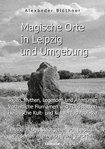 Magische Orte in Leipzig und Umgebung: Sagen, Mythen, Legenden und Altertümer, vorzeitliche Flurnamen und Fundstätten, heidnische Kult- und ... Leipzig mit seinen alten und neuen Vororten Magische Orte in Leipzig und Umgebung: Sagen, Mythen, Legenden und Altertümer, vorzeitliche Flurnamen und Fundstätten, heidnische Kult- und ... Leipzig mit seinen alten und neuen Vororten