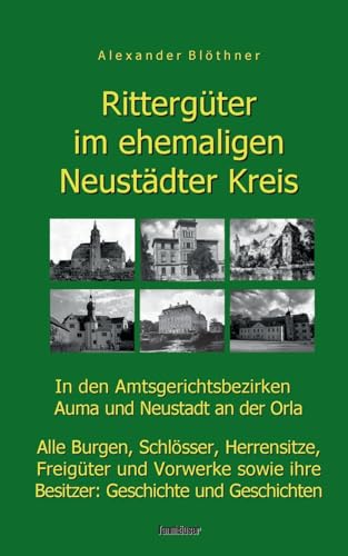 Rittergüter im ehemaligen Neustädter Kreis in den Amtsgerichtsbezirken Auma und Neustadt an der Orla: Alle Burgen, Schlösser, Herrensitze, Freigüter ... Geschichten (Rittergüter im Saale-Orla-Raum) Rittergüter im ehemaligen Neustädter Kreis in den Amtsgerichtsbezirken Auma und Neustadt an der Orla: Alle Burgen, Schlösser, Herrensitze, Freigüter ... Geschichten (Rittergüter im Saale-Orla-Raum)
