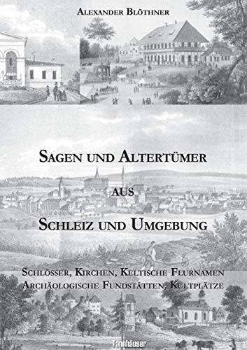 Sagen und Altertümer aus Schleiz und Umgebung: Schlösser, Kirchen, Keltische Flurnamen Archäologische Fundstätten, Kultplätze