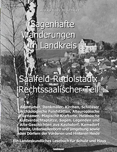 Sagenhafte Wanderungen im Landkreis Saalfeld-Rudolstadt - Rechtssaalischer Teil: Ein Landeskundliches Lesebuch für Schule und Haus über Altertümer, ... den Dörfern der Vorderen und Hinteren Heide von Books on Demand