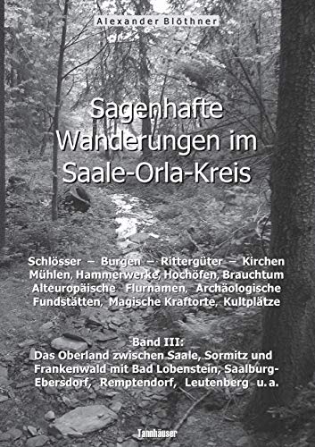 Sagenhafte Wanderungen im Saale-Orla-Kreis: Schlösser, Burgen, Rittergüter, Kirchen, Mühlen, Hammerwerke, Hochöfen, Brauchtum, Alteuropäische ... Leutenberg und den umliegenden Orten