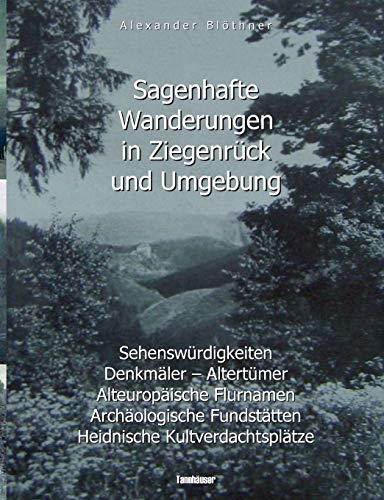 Sagenhafte Wanderungen in Ziegenrück und Umgebung: Sehenswürdigkeiten, Denkmäler, Altertümer, Alteuropäische Flurnamen, Archäologische Fundstätten, ... Landeskundliches Lesebuch für Schule und Haus