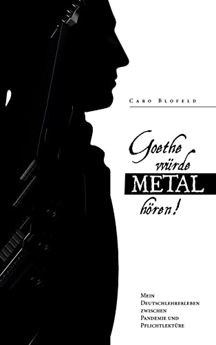 Goethe würde Metal hören: Mein Deutschlehrerleben zwischen Pandemie und Pflichtlektüre von Books on Demand GmbH