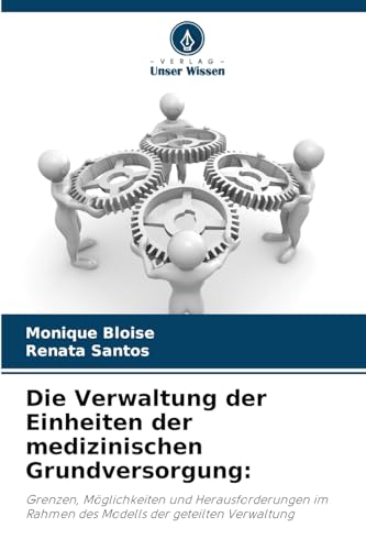 Die Verwaltung der Einheiten der medizinischen Grundversorgung:: Grenzen, Möglichkeiten und Herausforderungen im Rahmen des Modells der geteilten Verwaltung von Verlag Unser Wissen