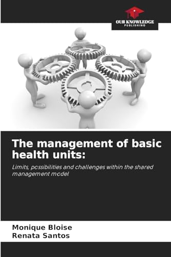 The management of basic health units:: Limits, possibilities and challenges within the shared management model von Our Knowledge Publishing
