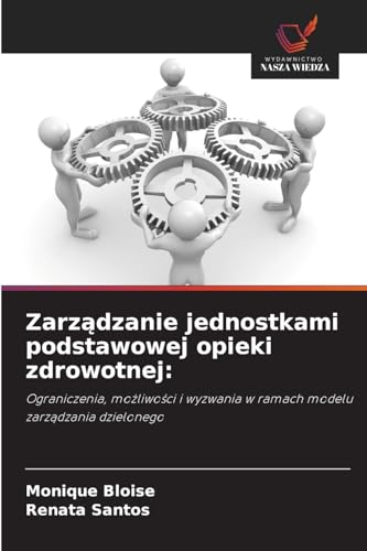 Zarz¿dzanie jednostkami podstawowej opieki zdrowotnej:: Ograniczenia, mo¿liwo¿ci i wyzwania w ramach modelu zarz¿dzania dzielonego von Wydawnictwo Nasza Wiedza