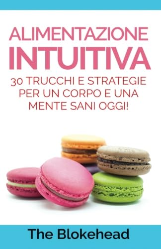 Alimentazione intuitiva: 30 trucchi e strategie per un corpo e una mente sani oggi!