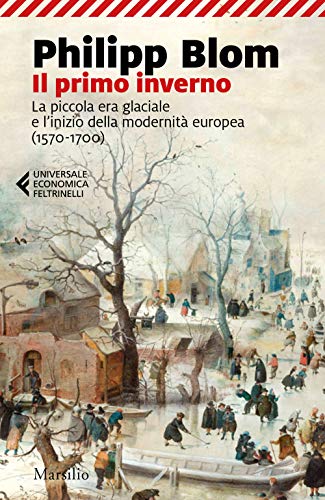 Il primo inverno. La piccola era glaciale e l’inizio della modernità europea (1570-1700) (Universale economica Feltrinelli)