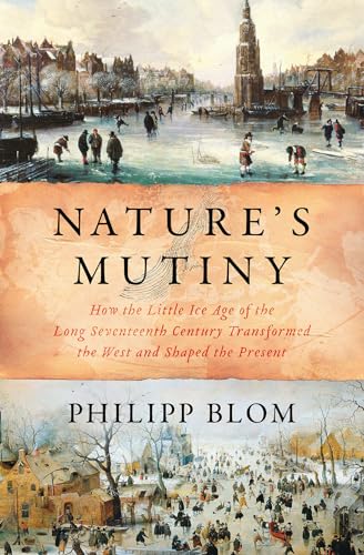 Nature's Mutiny: How the Little Ice Age of the Long Seventeenth Century Transformed the West and Shaped the Present