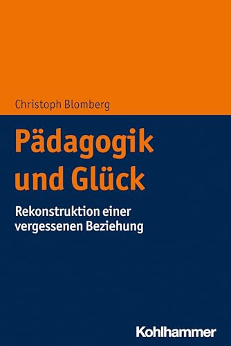 Pädagogik und Glück: Rekonstruktion einer vergessenen Beziehung von Kohlhammer