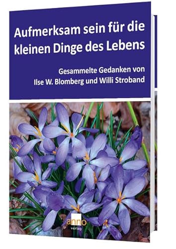 Aufmerksam sein für die kleinen Dinge des Lebens: Gesammelte Gedanken von Ilse W. Blomberg und Willi Stroband von Anno-Verlag