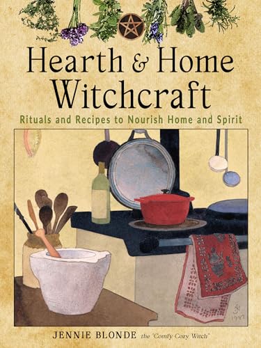 Hearth & Home Witchcraft: Rituals and Recipes to Nourish Home and Spirit
