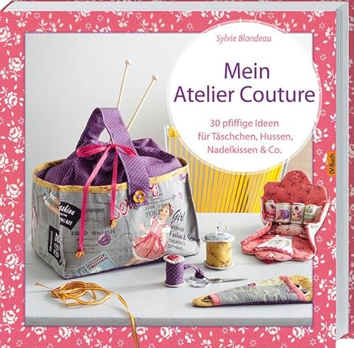 Mein Atelier Couture: 30 pfiffige Ideen für Täschchen, Hussen, Nadelkissen & Co. von Landwirtschaftsvlg Münster